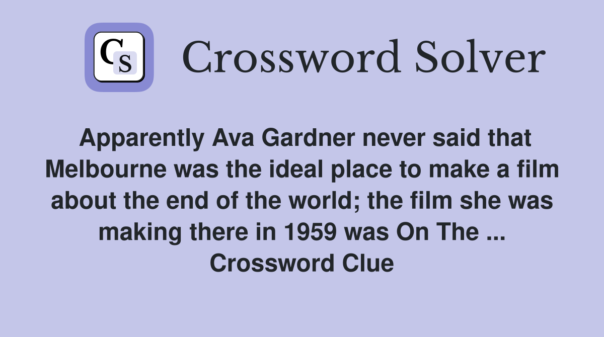 Apparently Ava Gardner never said that Melbourne was the ideal place to make a film about the end of the world; the film she was making there in 1959 was On The ... Crossword Clue