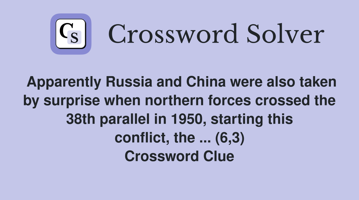 Apparently Russia and China were also taken by surprise when northern forces crossed the 38th parallel in 1950, starting this conflict, the ... (6,3) Crossword Clue