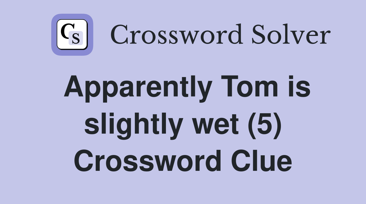 Apparently Tom is slightly wet (5) Crossword Clue