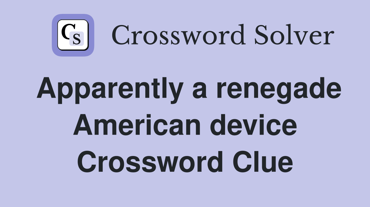 Apparently a renegade American device Crossword Clue