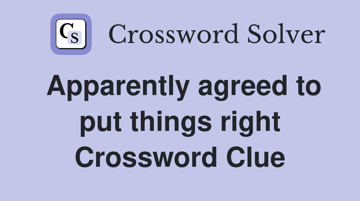 Apparently agreed to put things right Crossword Clue