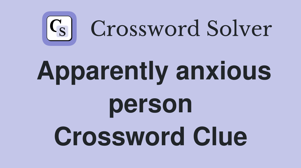Apparently anxious person Crossword Clue
