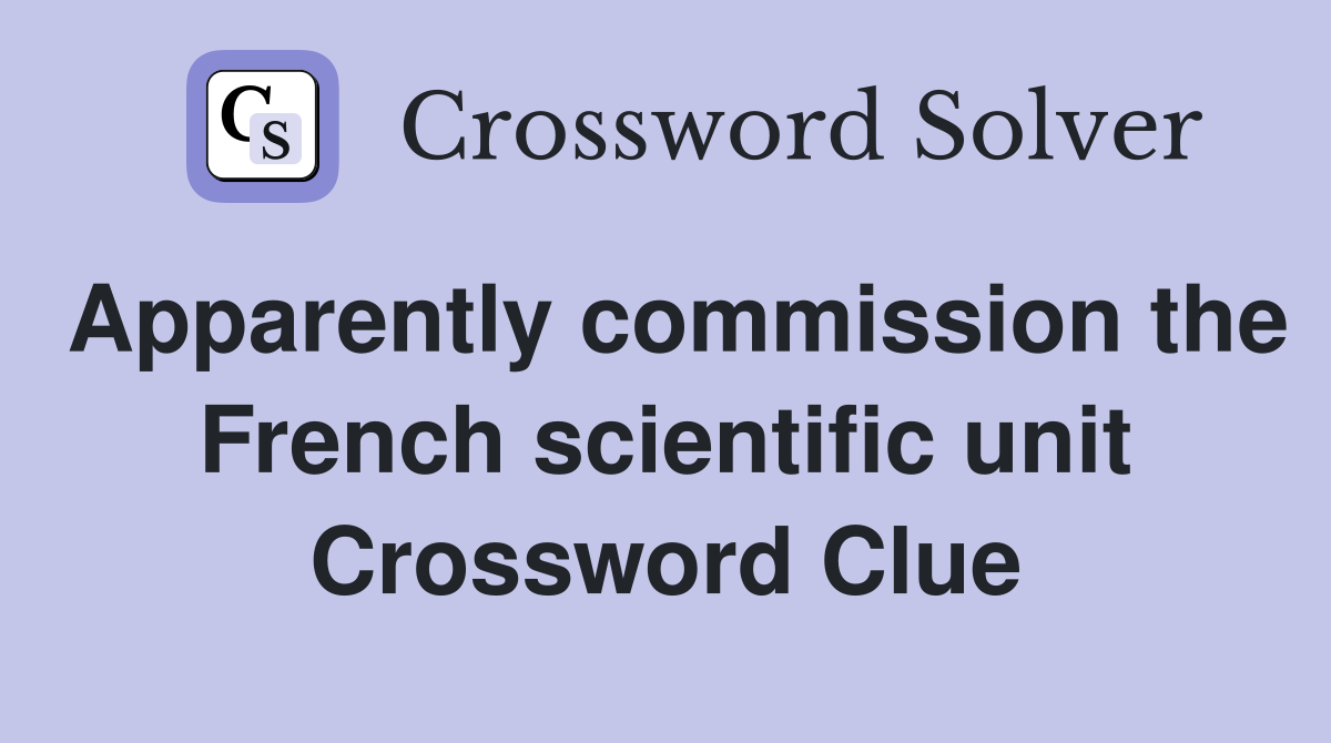 Apparently commission the French scientific unit Crossword Clue
