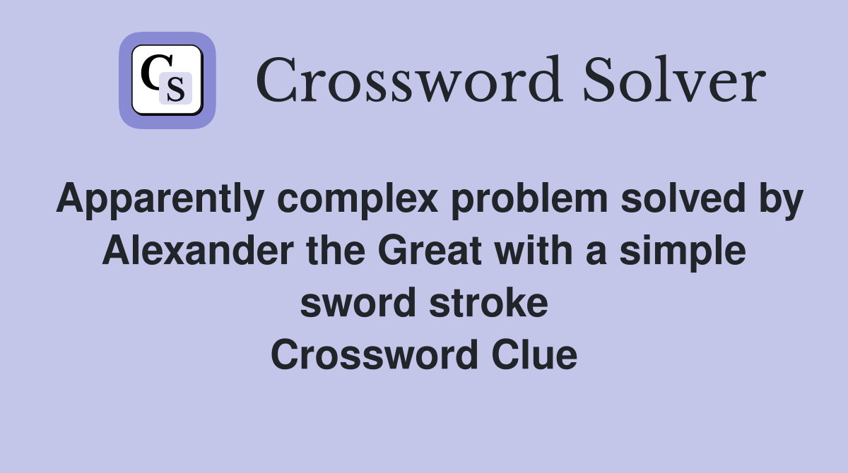 Apparently complex problem solved by Alexander the Great with a simple sword stroke Crossword Clue