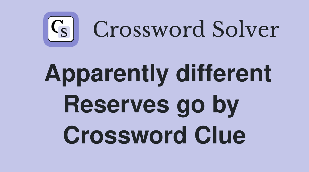 Apparently different Reserves go by  Crossword Clue