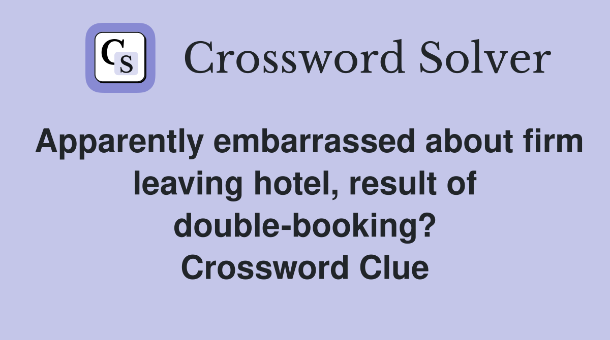 Apparently embarrassed about firm leaving hotel, result of double-booking? Crossword Clue