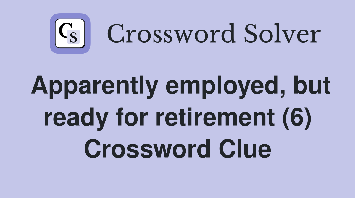 Apparently employed, but ready for retirement (6) Crossword Clue