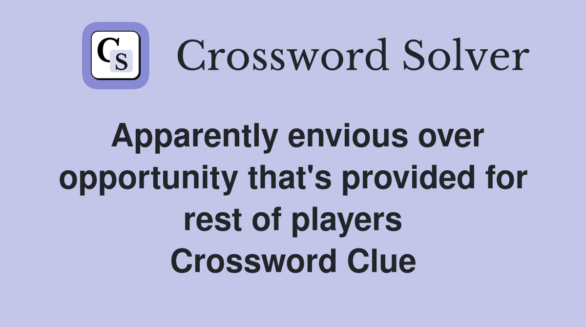 Apparently envious over opportunity that's provided for rest of players Crossword Clue
