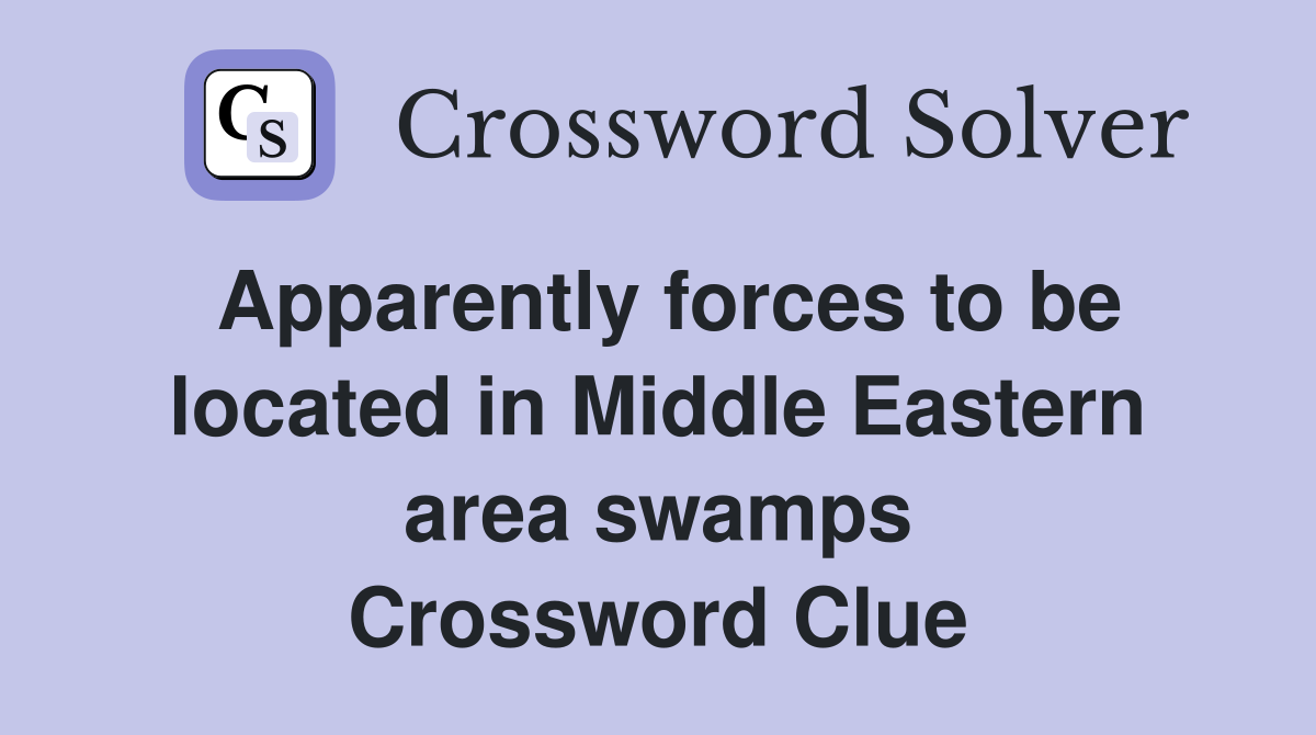 Apparently forces to be located in Middle Eastern area swamps Crossword Clue