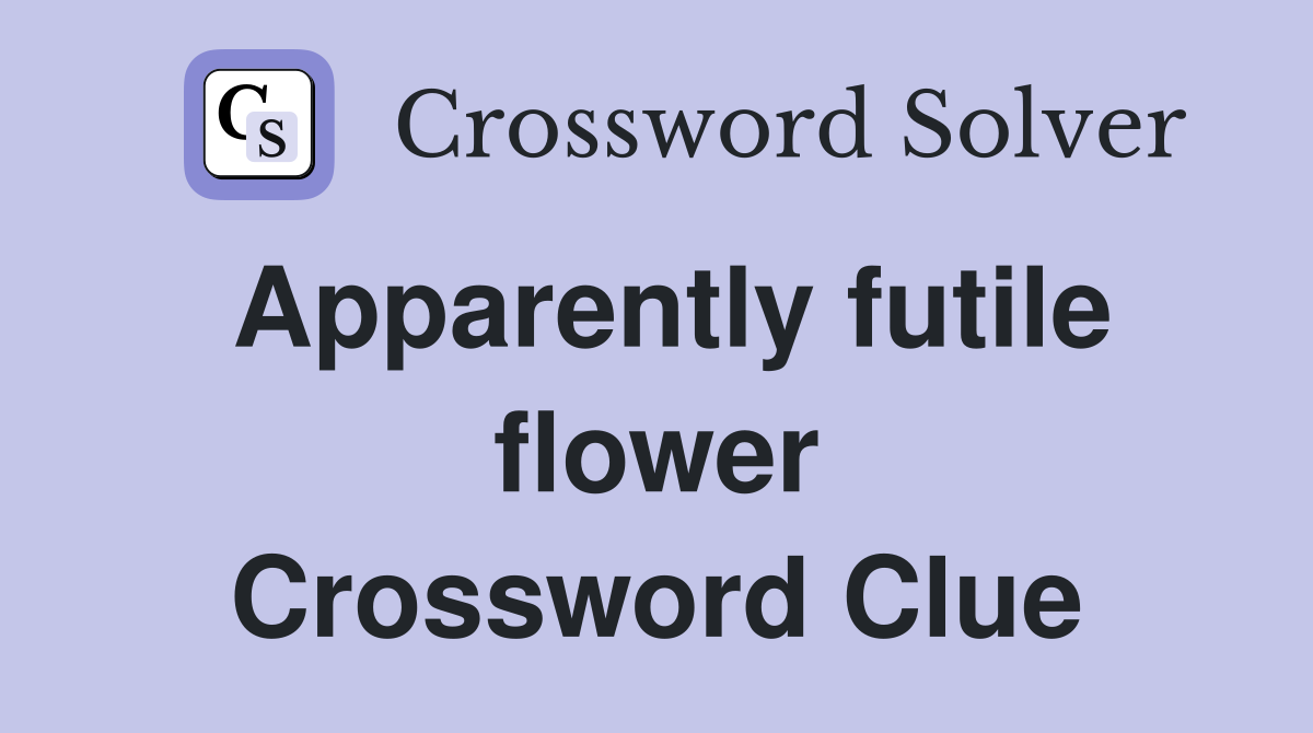 Apparently futile flower Crossword Clue
