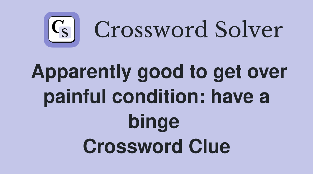 Apparently good to get over painful condition: have a binge  Crossword Clue