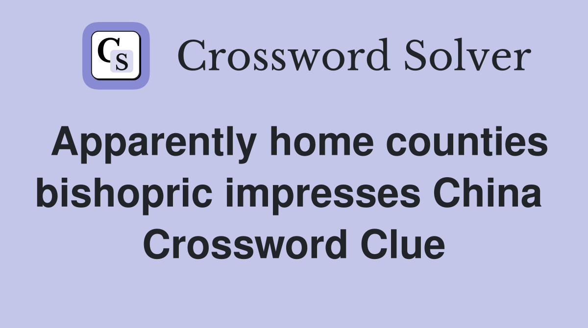 Apparently home counties bishopric impresses China  Crossword Clue