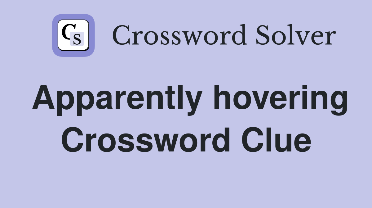 Apparently hovering Crossword Clue