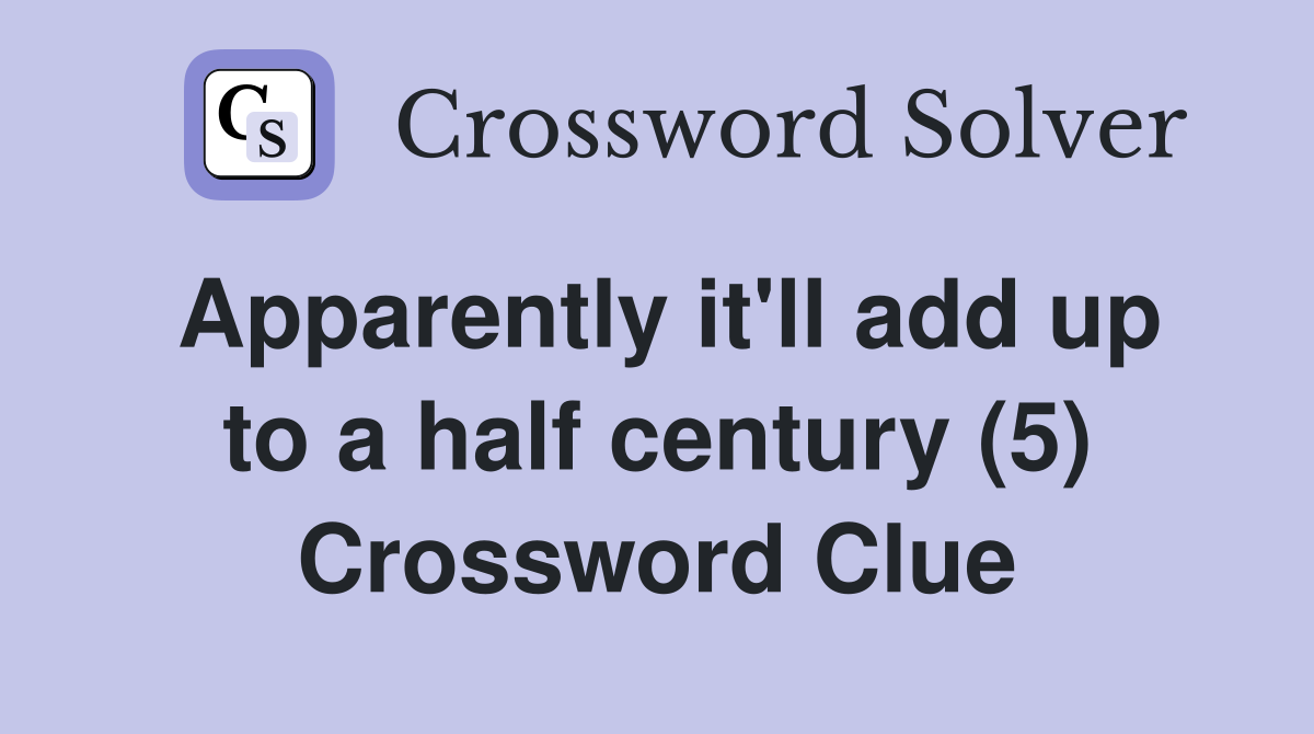 Apparently it'll add up to a half century (5) Crossword Clue