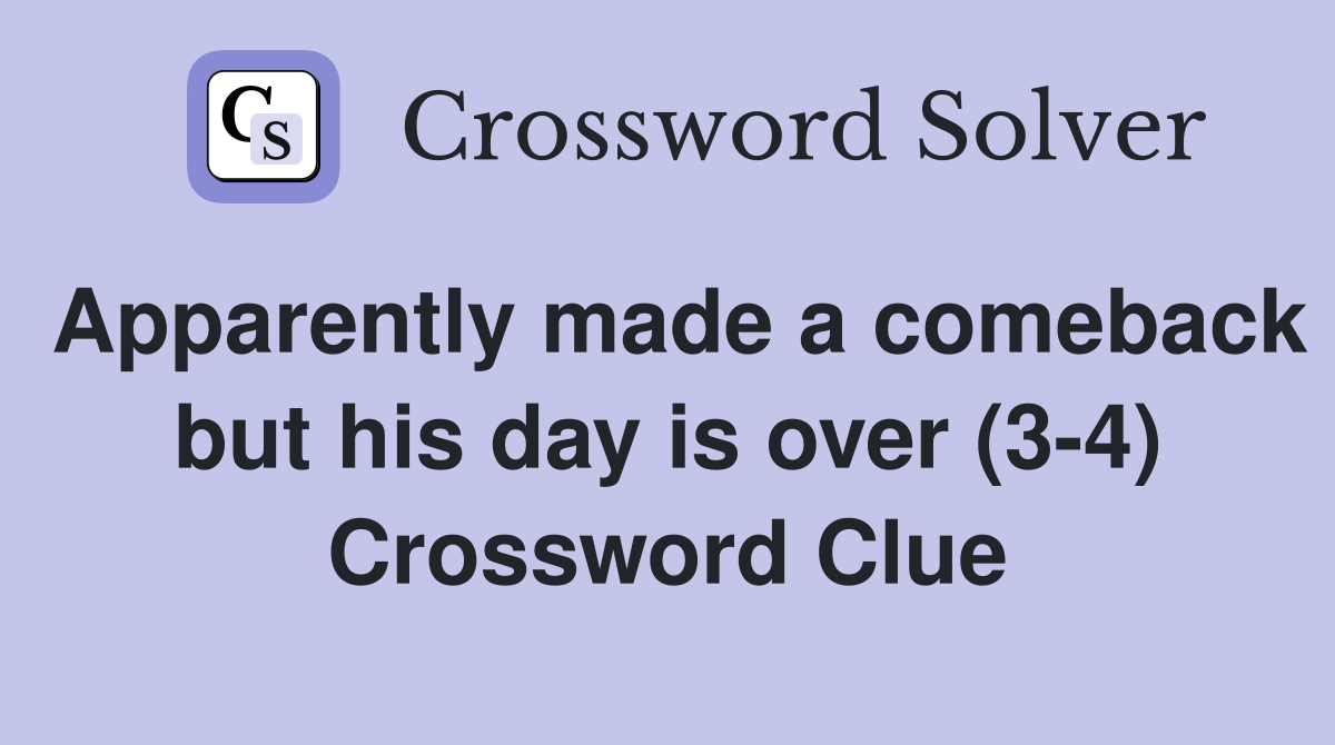 Apparently made a comeback but his day is over (3-4) Crossword Clue