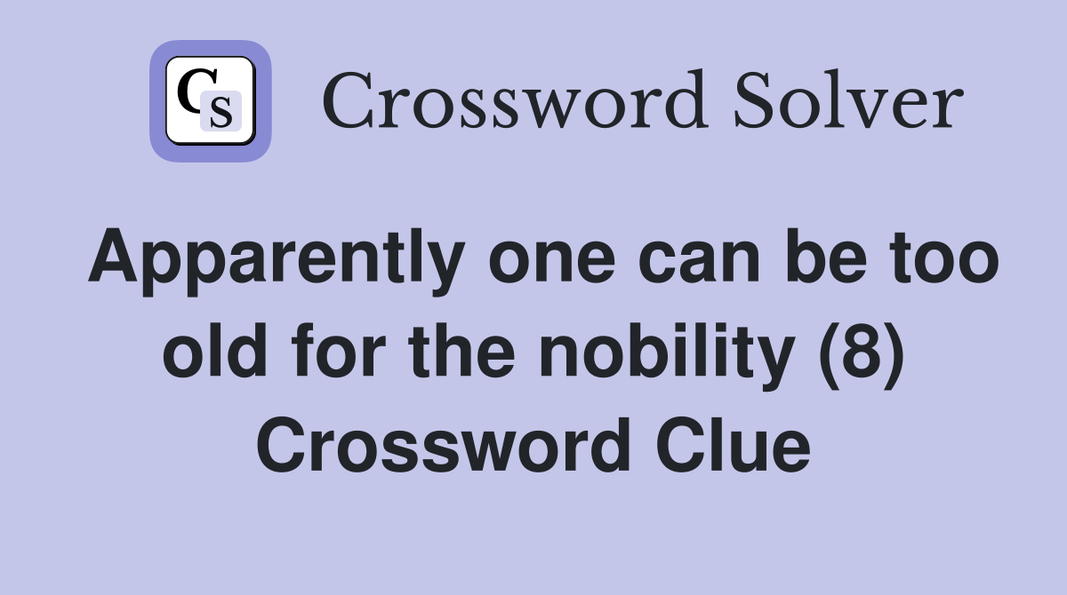 Apparently one can be too old for the nobility (8) Crossword Clue
