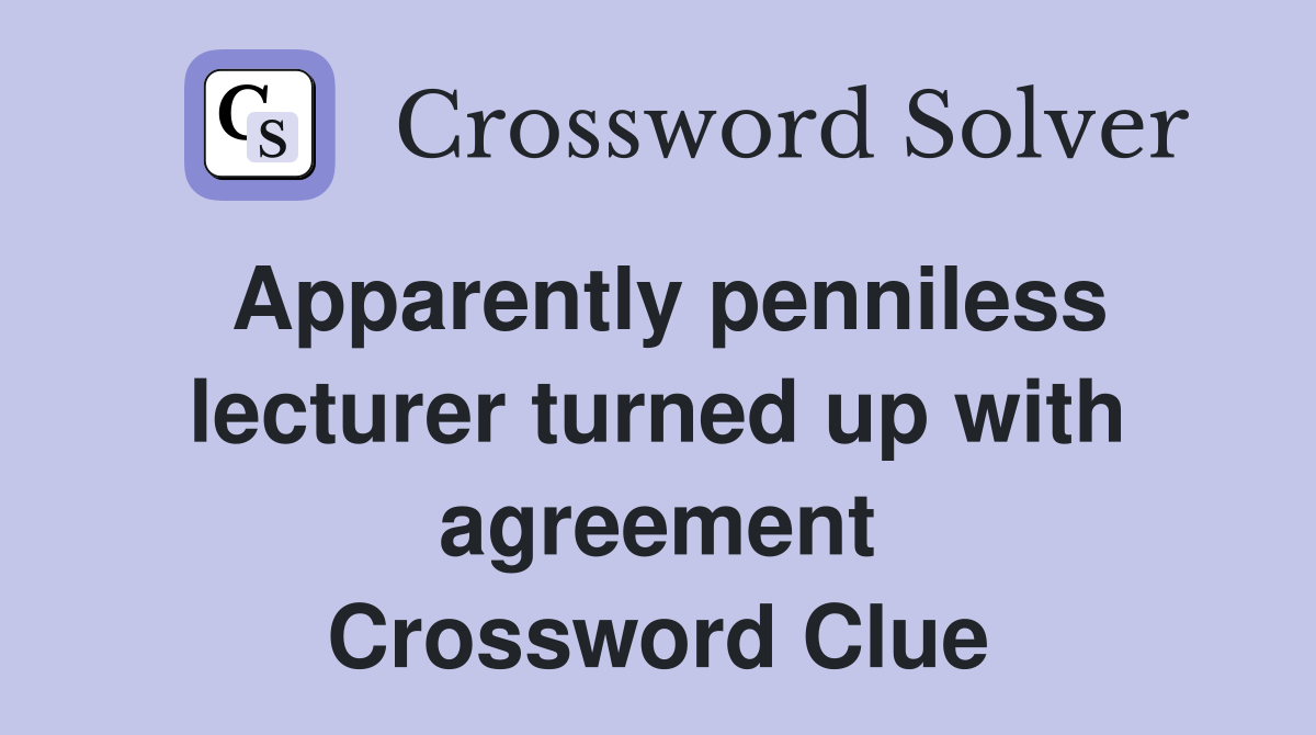Apparently penniless lecturer turned up with agreement Crossword Clue