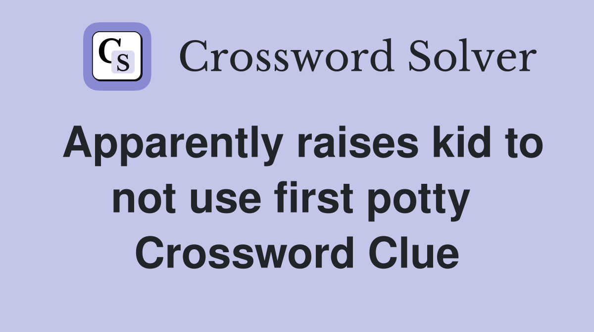 Apparently raises kid to not use first potty  Crossword Clue