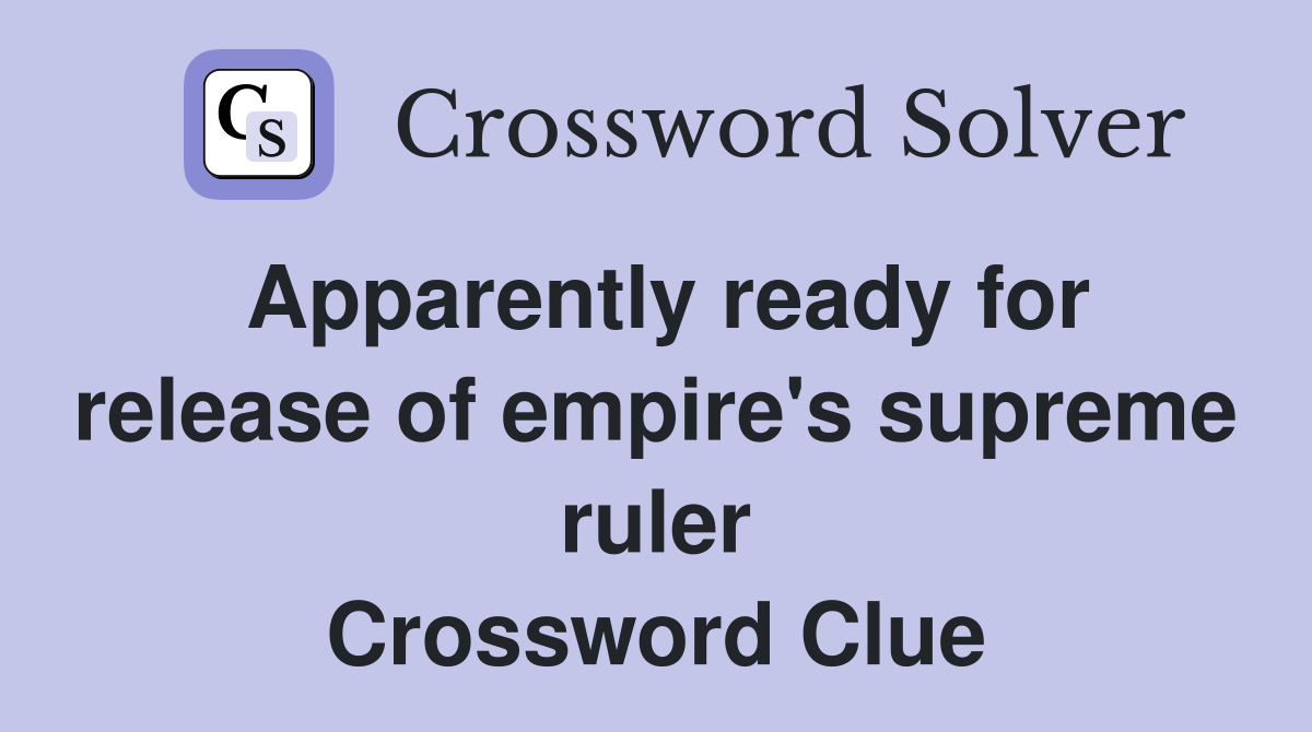 Apparently ready for release of empire's supreme ruler Crossword Clue