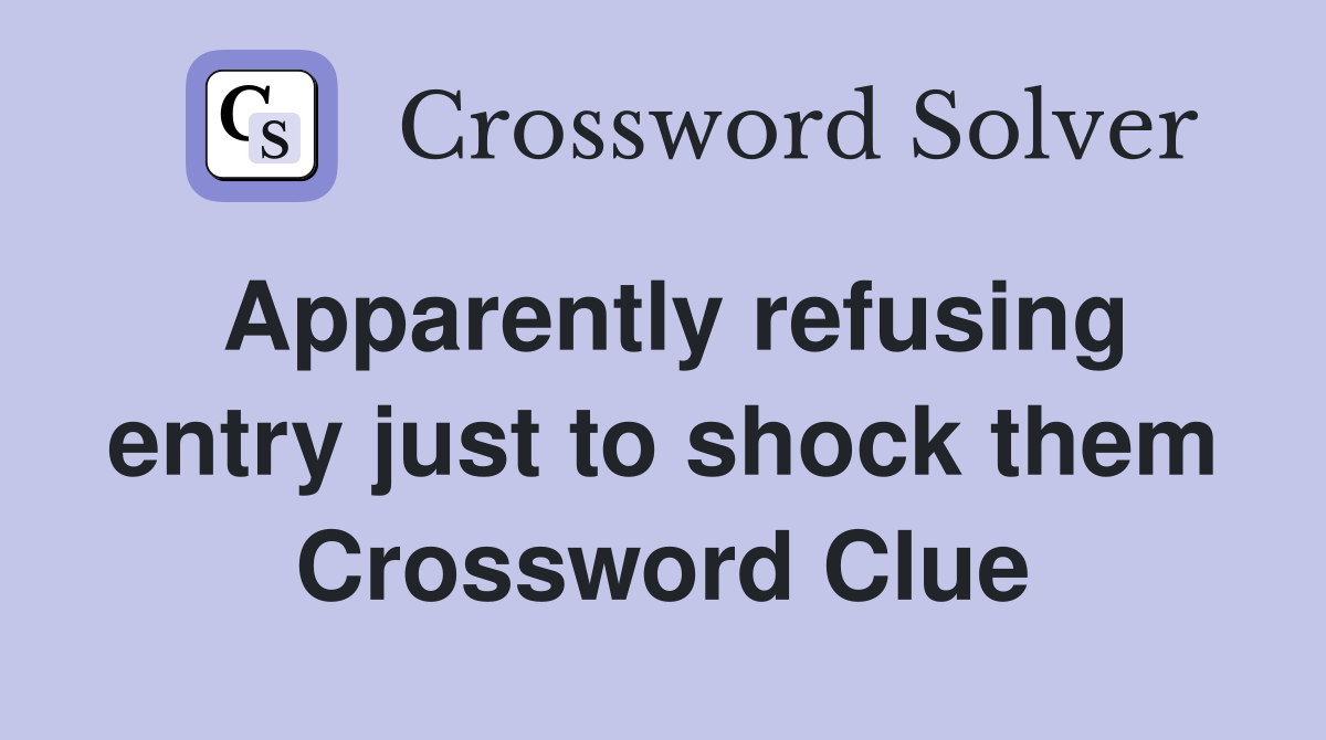 Apparently refusing entry just to shock them Crossword Clue