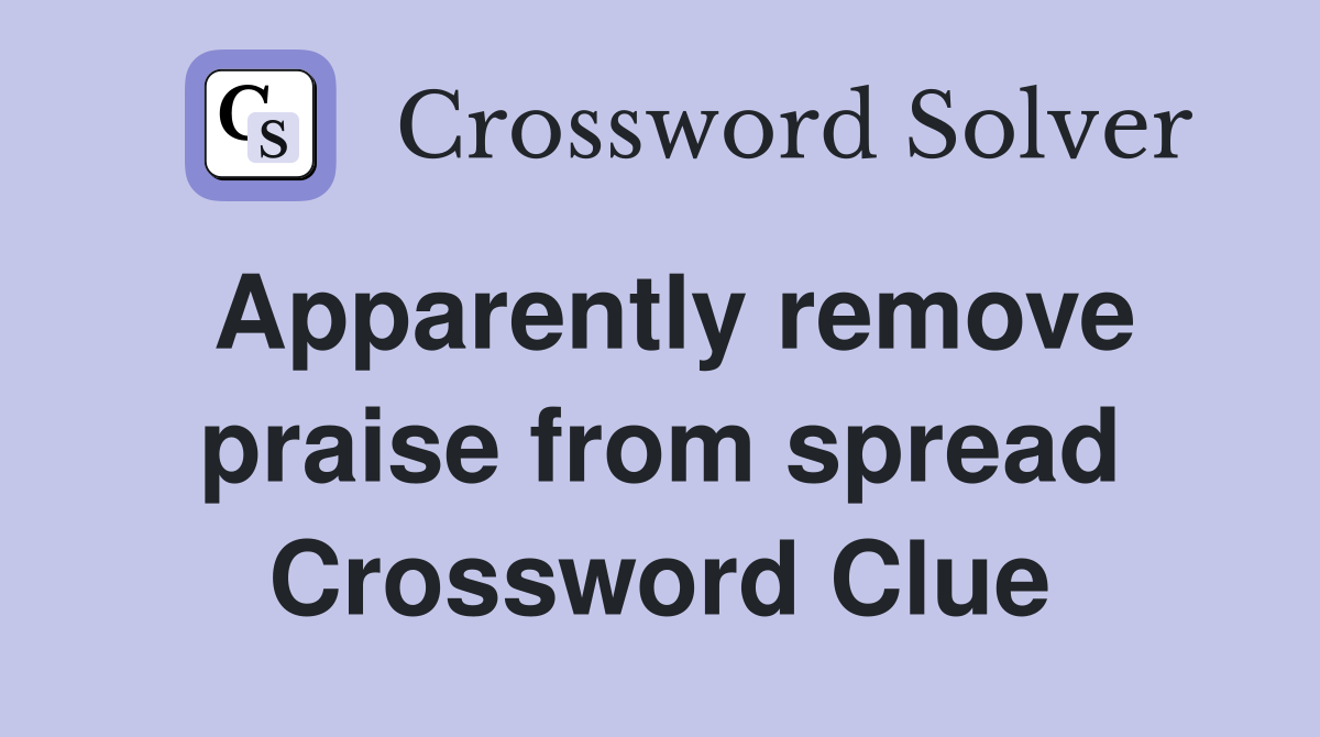 Apparently remove praise from spread Crossword Clue
