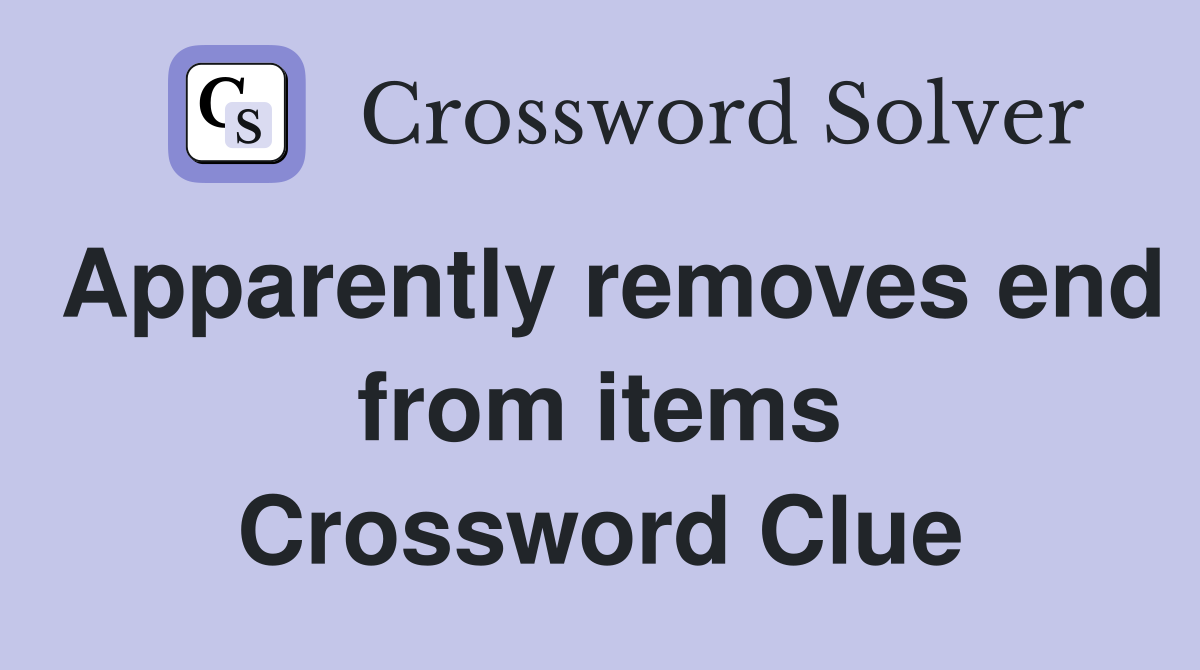 Apparently removes end from items Crossword Clue