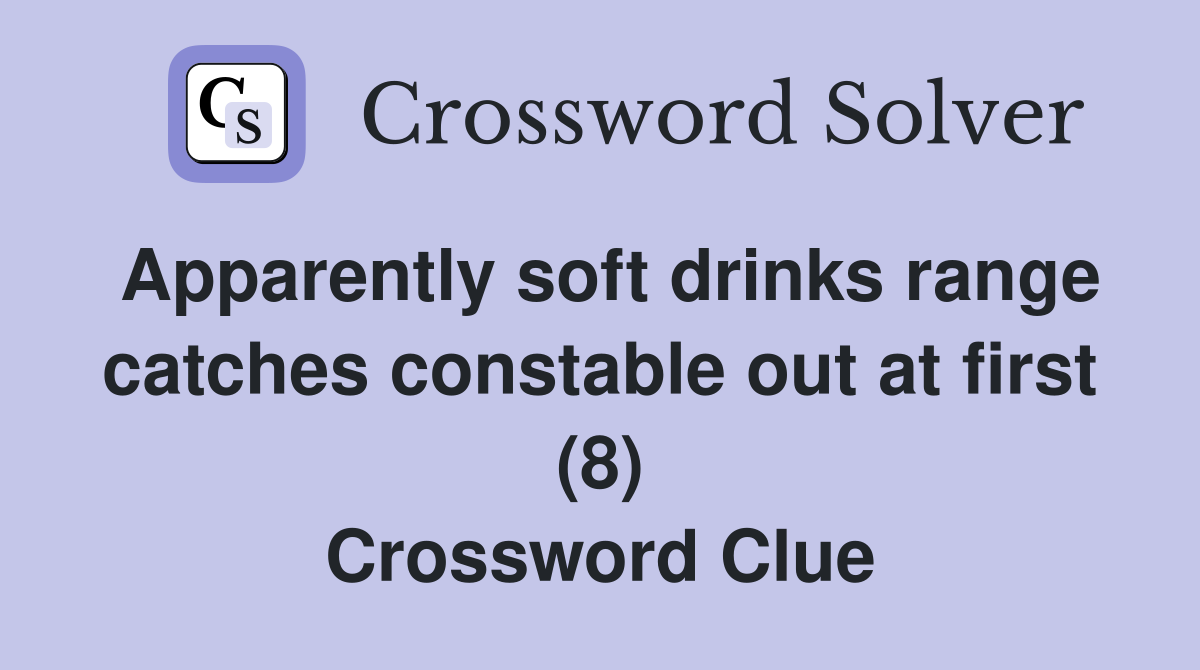 Apparently soft drinks range catches constable out at first (8) Crossword Clue