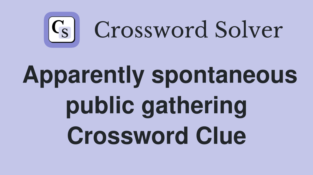 Apparently spontaneous public gathering Crossword Clue