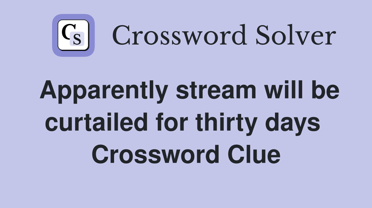 Apparently stream will be curtailed for thirty days  Crossword Clue