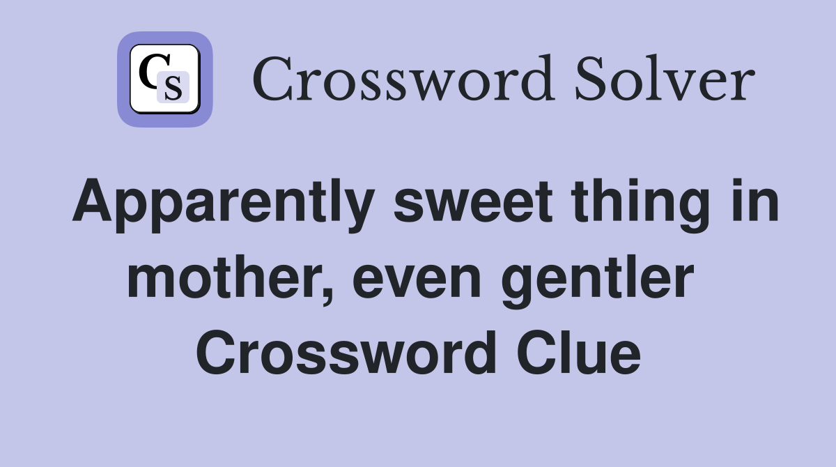 Apparently sweet thing in mother, even gentler  Crossword Clue