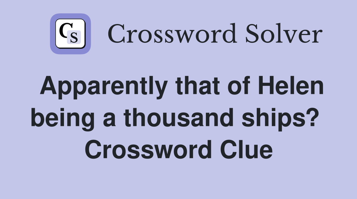 Apparently that of Helen being a thousand ships?  Crossword Clue