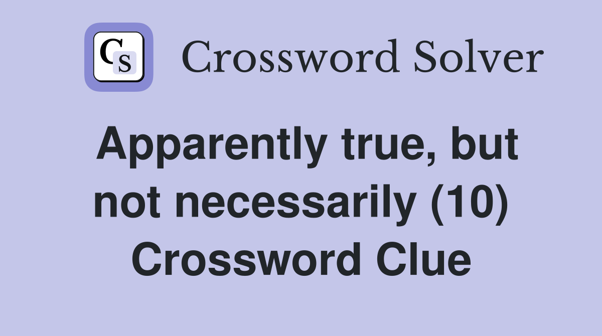 Apparently true, but not necessarily (10) Crossword Clue