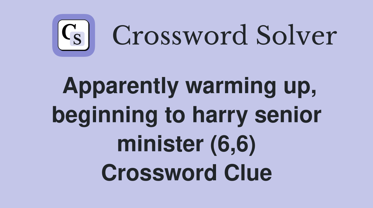 Apparently warming up, beginning to harry senior minister (6,6) Crossword Clue