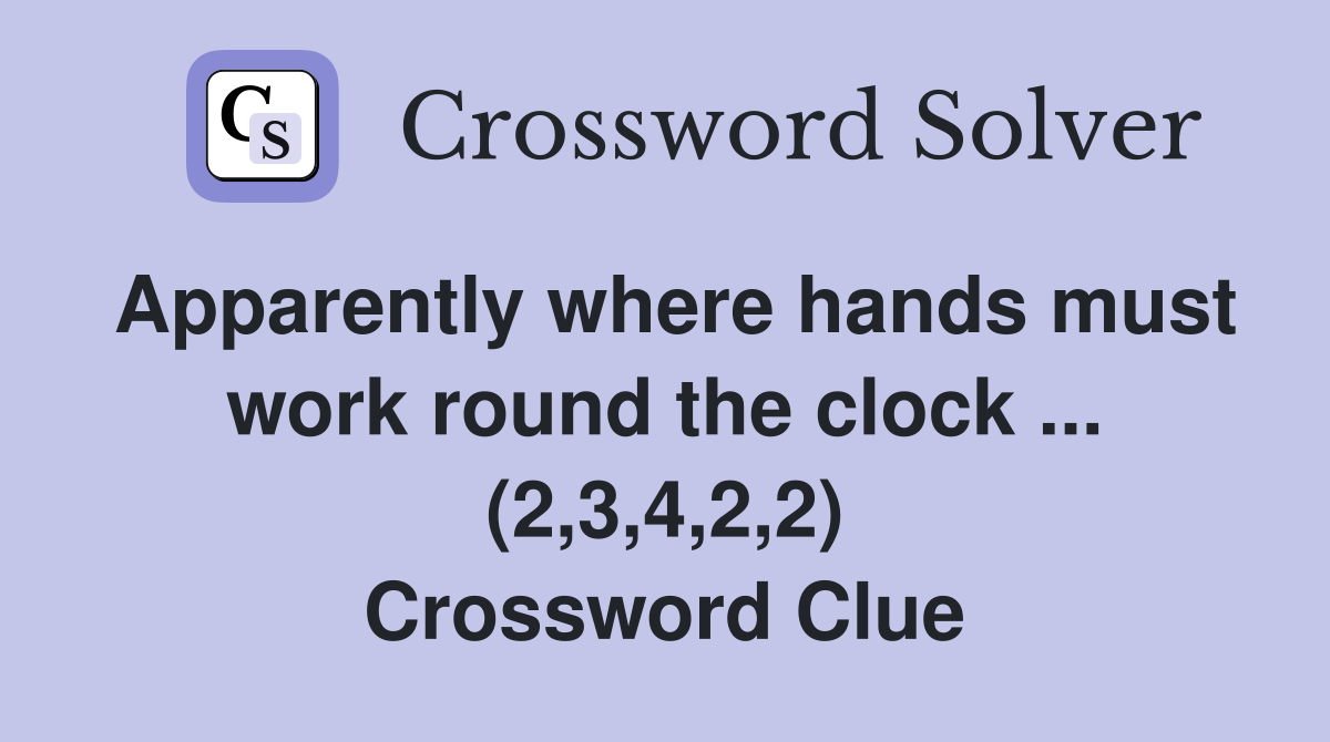 Apparently where hands must work round the clock ... (2,3,4,2,2) Crossword Clue