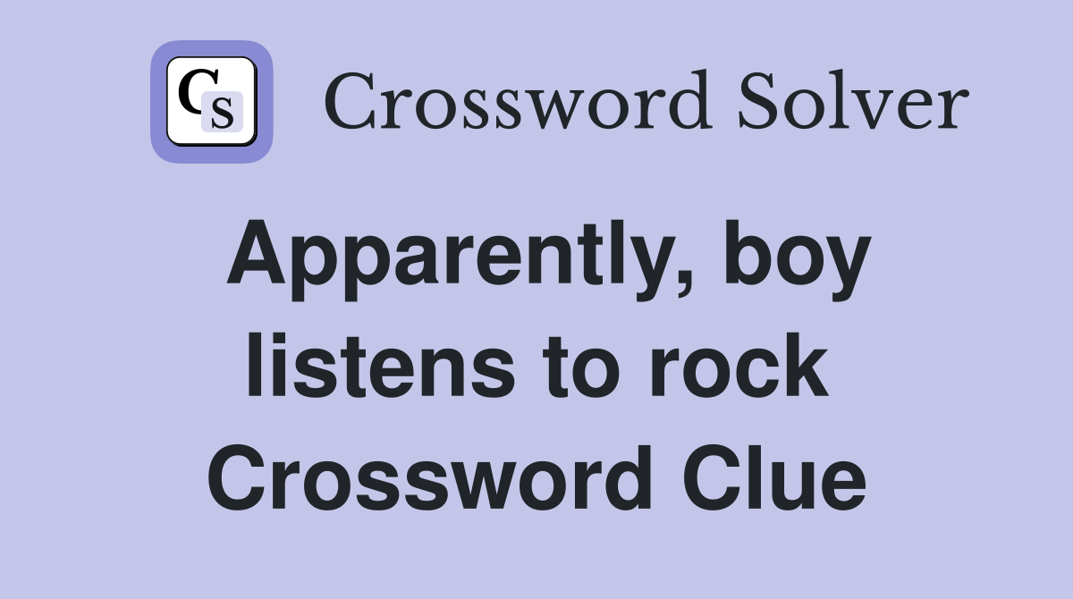 Apparently, boy listens to rock Crossword Clue