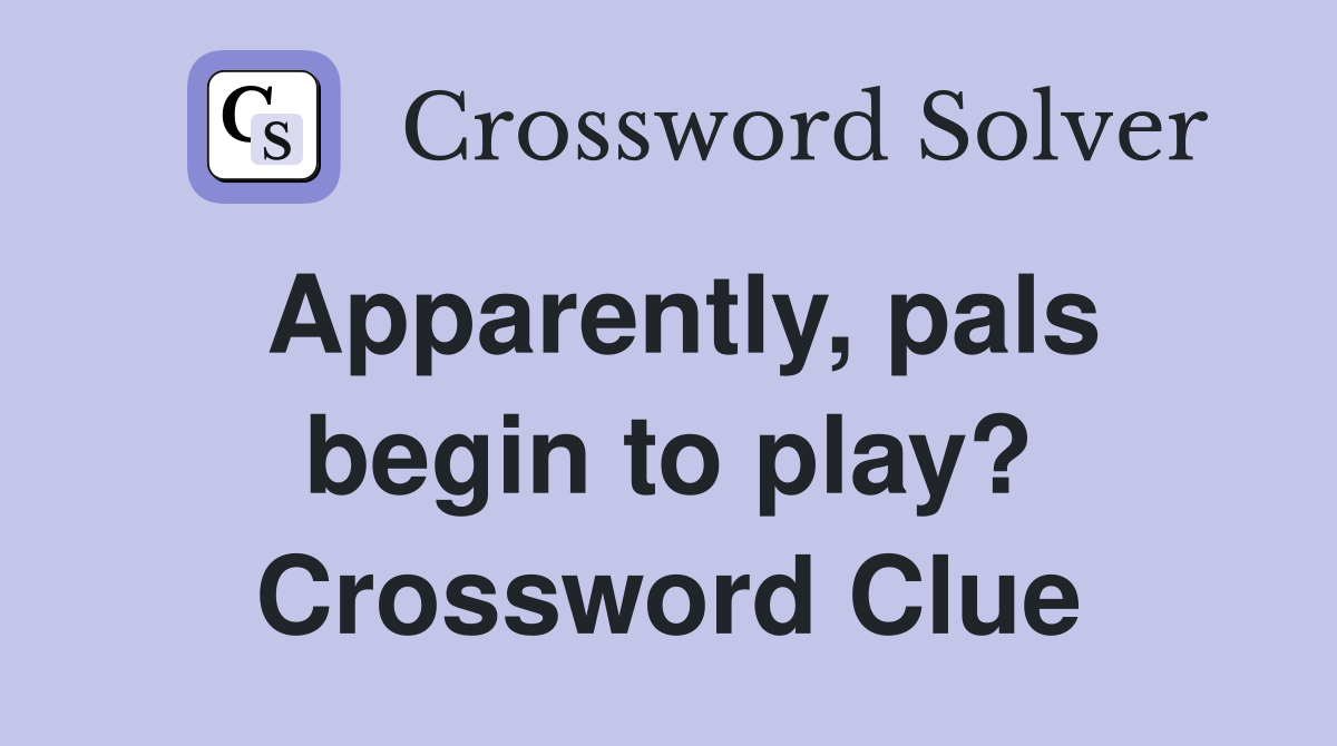 Apparently, pals begin to play? Crossword Clue