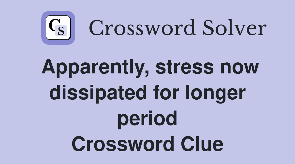 Apparently, stress now dissipated for longer period Crossword Clue