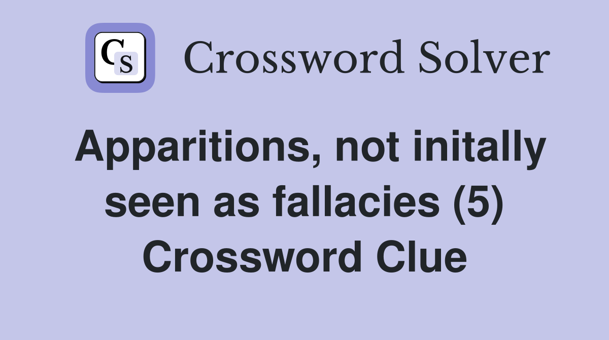 Apparitions, not initally seen as fallacies (5) Crossword Clue