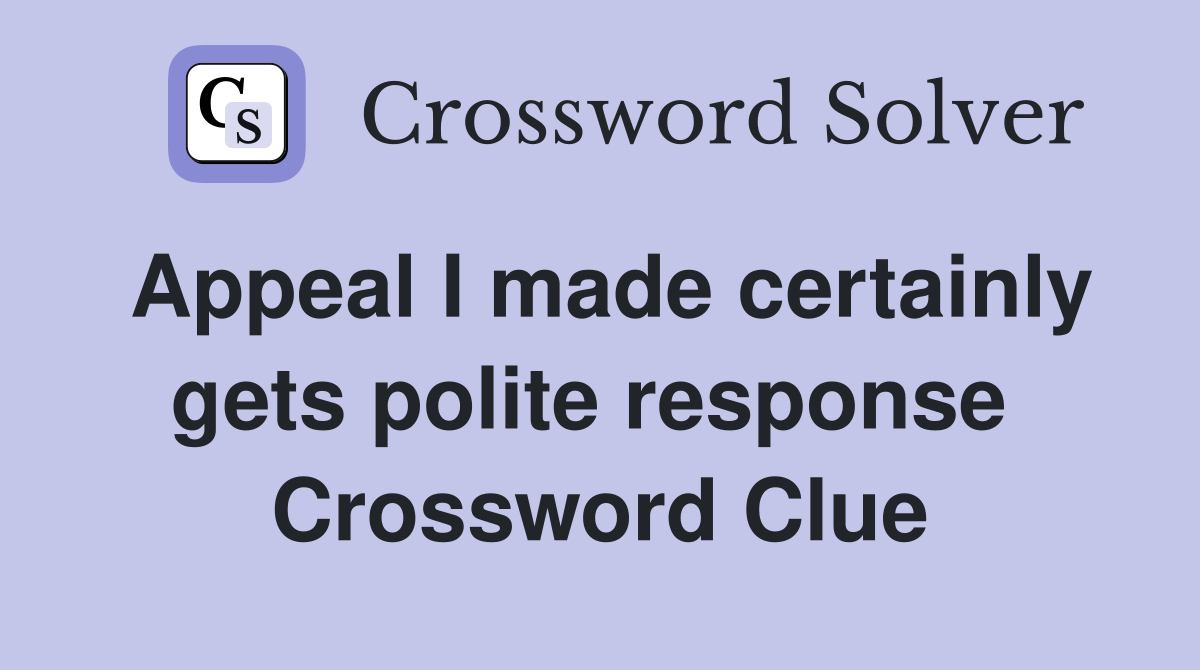 Appeal I made certainly gets polite response  Crossword Clue