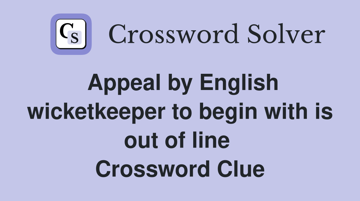Appeal by English wicketkeeper to begin with is out of line  Crossword Clue