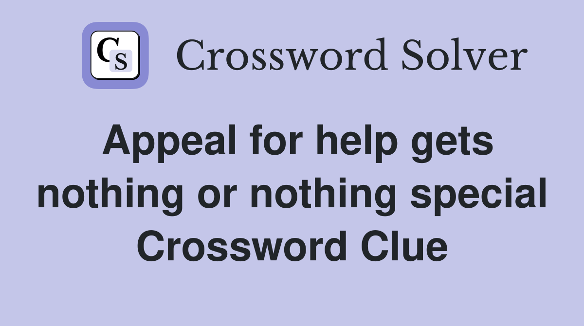 Appeal for help gets nothing or nothing special Crossword Clue