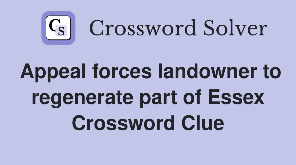 Appeal forces landowner to regenerate part of Essex Crossword Clue