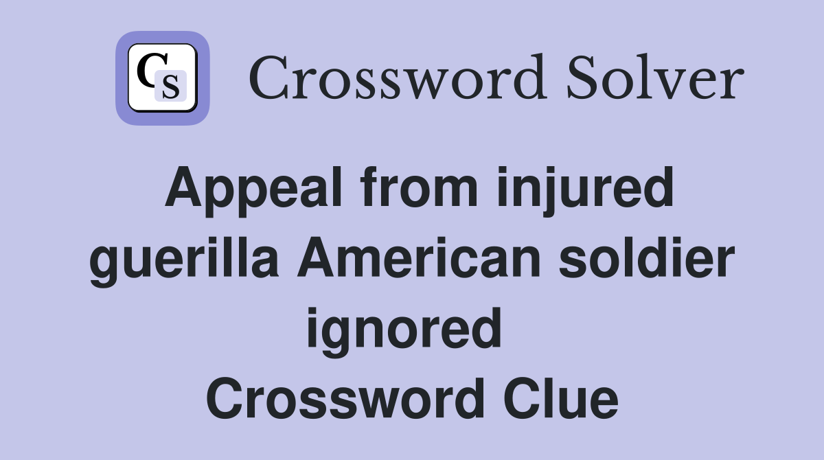 Appeal from injured guerilla American soldier ignored  Crossword Clue