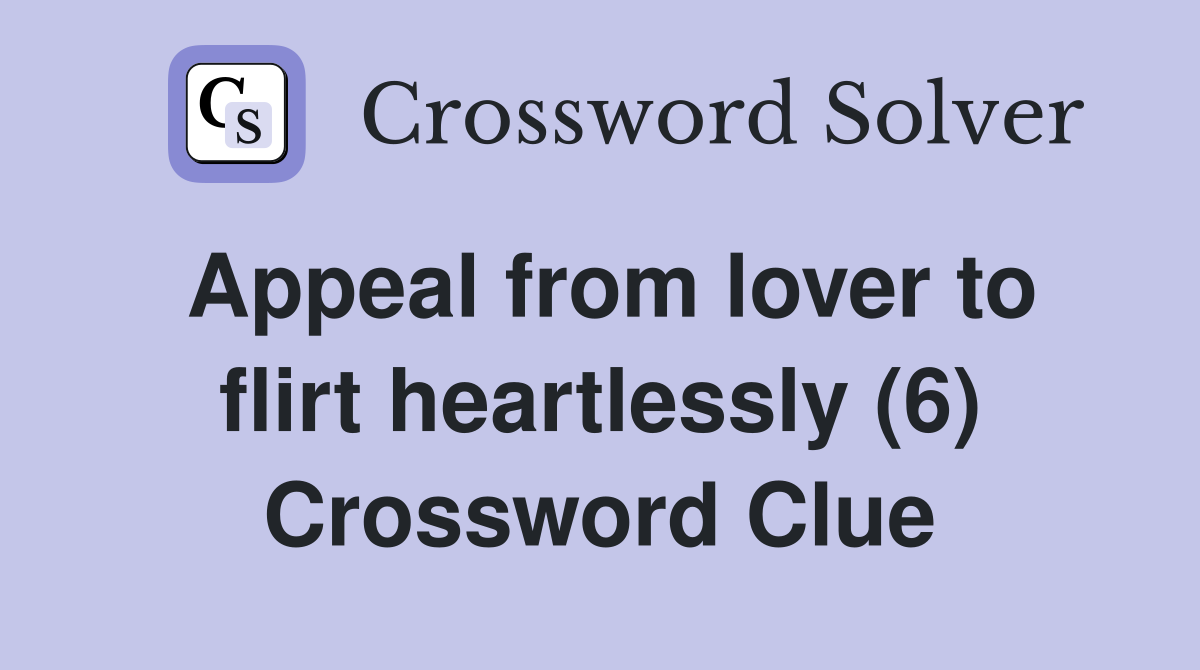 Appeal from lover to flirt heartlessly (6) Crossword Clue