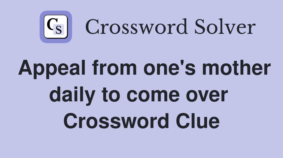 Appeal from one's mother daily to come over  Crossword Clue