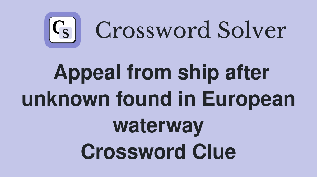 Appeal from ship after unknown found in European waterway Crossword Clue