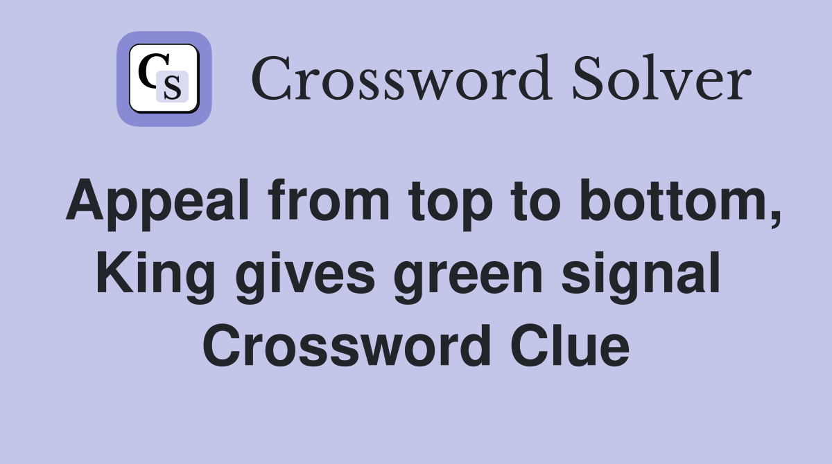 Appeal from top to bottom, King gives green signal  Crossword Clue