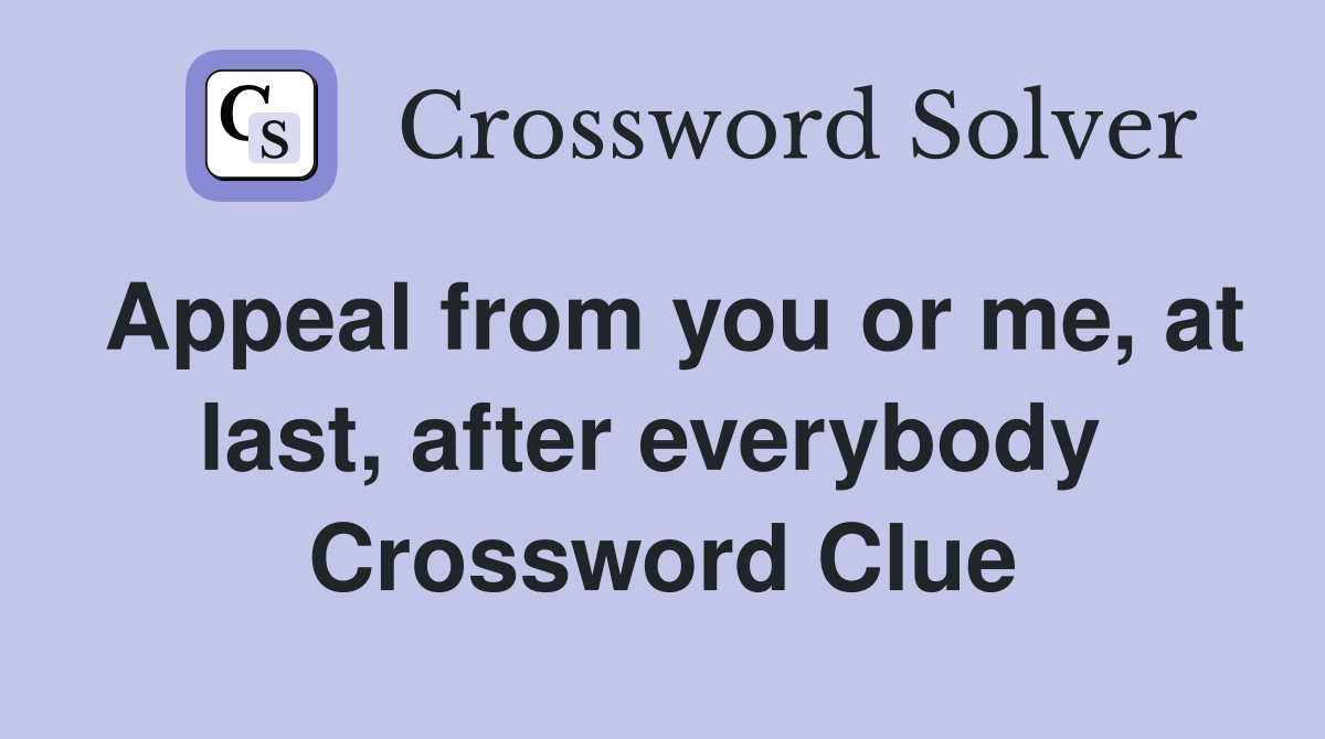 Appeal from you or me, at last, after everybody  Crossword Clue