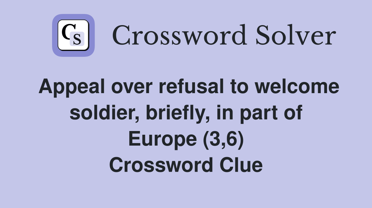 Appeal over refusal to welcome soldier, briefly, in part of Europe (3,6) Crossword Clue
