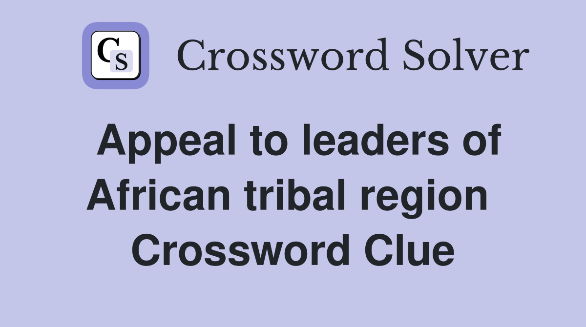 Appeal to leaders of African tribal region  Crossword Clue